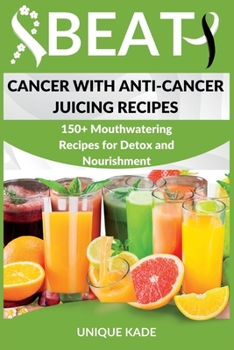 Paperback Beat Cancer with Anti-Cancer Juicing Recipes: 150+ Mouthwatering Recipes for Detox and Nourishment Book