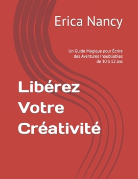 Paperback Libérez Votre Créativité: Un Guide Magique pour Écrire des Aventures Inoubliables de 10 à 12 ans [French] Book