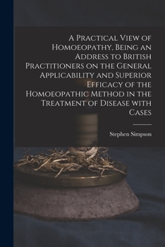 A Practical View Of Homoeopathy: Being An Address To British Practitioners On The General Applicability And Superior Efficacy Of The Homoeopathic ... Of Disease With Cases