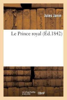 Paperback Le Prince Royal. l'Exil, Le Retour, Le Collège, Les Premières Armes, La Révolution de 1830, Anvers: Les Fiançialles, Les Fêtes Du Mariage de Fontaineb [French] Book