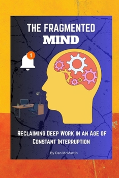 The Fragmented Mind: Reclaiming Deep Work in an Age of Constant Interruption