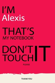 Alexis : DON'T TOUCH MY NOTEBOOK Unique customized Gift for Alexis - Journal for Girls / Women with beautiful colors pink, Journal to Write with 120 ... ( Alexis notebook): best gift for Alexis