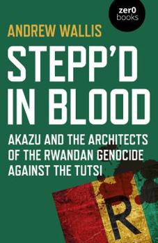 Paperback Stepp'd in Blood: Akazu and the Architects of the Rwandan Genocide Against the Tutsi Book