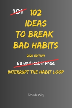 102 Ideas To Break Bad Habbits: No Extreme Discipline. No Perfect Willpower. Simple Everyday Ideas To Interrupt Bad Habits, Break Automatic Patterns, and Build Better Daily Behaviour (The 102 Series)