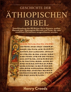 Geschichte der äthiopischen Bibel: Entschlüsselung des 88-Bücher-Ge'ez-Kanons, antiker Manuskripte, Septuaginta-Wurzeln und Texte, die vom westlichen Christentum ausgeschlossen wurden