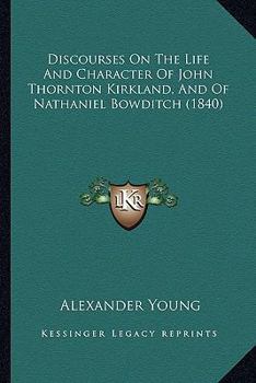 Paperback Discourses On The Life And Character Of John Thornton Kirkland, And Of Nathaniel Bowditch (1840) Book