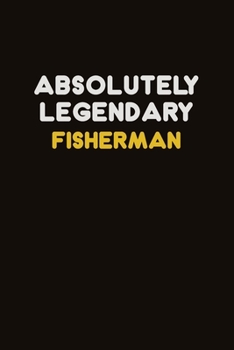 Absolutely Legendary Fisherman: Career journal, notebook and writing journal for encouraging men, women and kids. A framework for building your career.