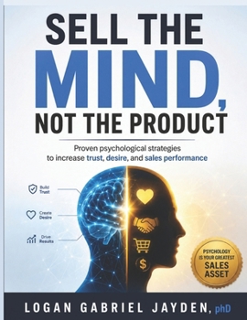SELL THE MIND, NOT THE PRODUCT: Proven psychological strategies to increase trust, desire, and sales performance