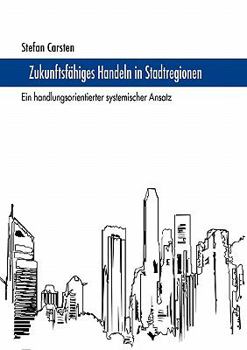 Paperback Zukunftsfähiges Handeln in Stadtregionen: Ein handlungsorientierter systemischer Ansatz [German] Book