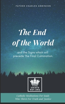 Paperback The End of the World and the Signs which will precede The Final Culmination. Catholic Meditations For Souls Who Thirst For Truth and Justice Book