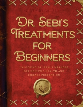 Paperback Dr. Sebi's Treatments for Beginners: Unlocking Dr. Sebi's Methods for Holistic Health and Disease Prevention Book