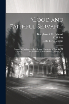 "Good and Faithful Servant": Memorial Address on the Life and Character of Rev. W. M. Wingate, D.D., Late President of Wake Forest College, N.C