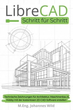 LibreCAD | Schritt für Schritt: Technische Zeichnungen für Architektur, Maschinenbau & Hobby mit der kostenlosen 2D-CAD-Software erstellen (German Edition)