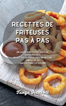 Recettes de friteuses pas à pas: Un guide pas à pas avec de savoureuses recettes de friteuses, un moyen simple de se lancer dans la cuisine.