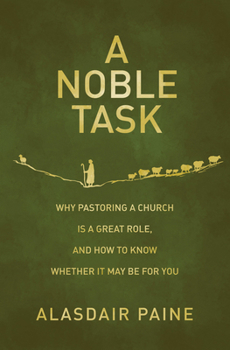 Paperback A Noble Task: Why Pastoring a Church Is a Great Role, and How to Know Whether It May Be for You Book