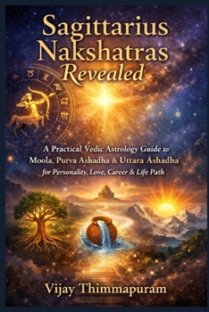 Sagittarius Nakshatras Revealed: A Practical Vedic Astrology Guide to Moola, Purva Ashadha & Uttara Ashadha for Personality, Love, Career & Life Path (The Nakshatra Wisdom Series)
