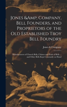 Jones & Company, Bell Founders, and Proprietors of the old Established Troy Bell Foundry: Manufacturers of Church Bells, Chimes and Peals of Bells ... and Other Bells Kept Constantly on Hand