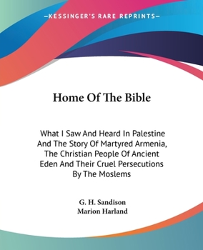 Paperback Home Of The Bible: What I Saw And Heard In Palestine And The Story Of Martyred Armenia, The Christian People Of Ancient Eden And Their Cr Book