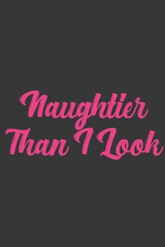 Naughtier Than I Look: Stiffer Than A Greeting Card: Use Our Novelty Journal To Document Your Sexual Adventures, Fantasies, or Bucket List. Makes a Great Gift For Adults