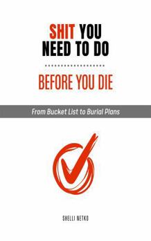 Shit You Need To Do Before You Die: From Bucket List To Burial Plans