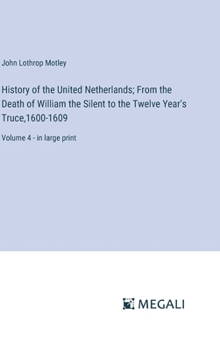 Hardcover History of the United Netherlands; From the Death of William the Silent to the Twelve Year's Truce,1600-1609: Volume 4 - in large print Book