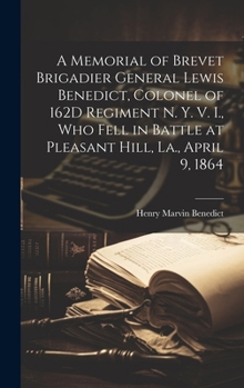 Hardcover A Memorial of Brevet Brigadier General Lewis Benedict, Colonel of 162D Regiment N. Y. V. I., Who Fell in Battle at Pleasant Hill, La., April 9, 1864 Book