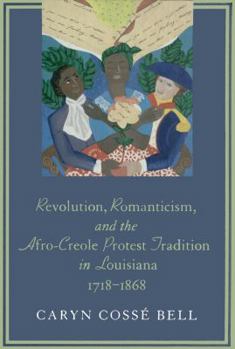 Revolution, Romanticism, and the Afro-Creole Protest Tradition in Louisiana 1718-1868