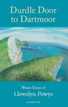 Durdle Door To Dartmoor: Wessex Essays Of Llewelyn Powys