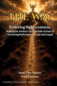 The Way: Restoring Righteousness, Walking the Ancient Covenant Path of Jesus, & Uncovering Paul's Impact on Law and Gospel