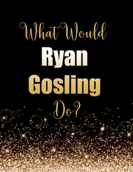 Paperback What Would Ryan Gosling Do?: Large Notebook/Diary/Journal for Writing 100 Pages, Ryan Gosling Gift for Fans Book