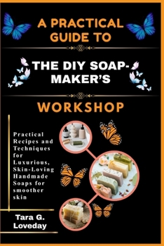 Paperback A Practical Guide to the DIY Soap-Maker's Workshop: Practical Recipes and Techniques for Luxurious, Skin-Loving Handmade Soaps for smoother skin Book