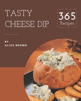 Paperback 365 Tasty Cheese Dip Recipes: Best-ever Cheese Dip Cookbook for Beginners Book