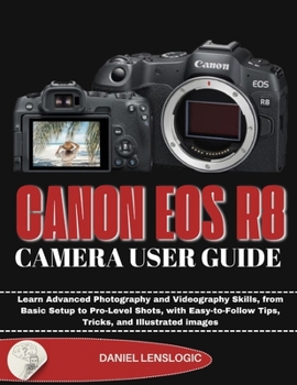 CANON EOS R8 CAMERA USER GUIDE: Learn Advanced Photography and Videography Skills, from Basic Setup to Pro-Level Shots, with Easy-to-Follow Tips, Tricks, and Illustrated images