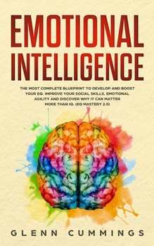 Emotional Intelligence: The Most Complete Blueprint to Develop And Boost Your EQ. Improve Your Social Skills, Emotional Agility and Discover Why it Can Matter More Than IQ. (EQ Mastery 2.0)