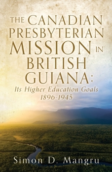 Paperback The Canadian Presbyterian Mission in British Guiana: Its Higher Education Goals 1896-1945 Book