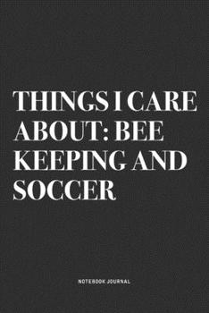 Things I Care About: Bee Keeping And Soccer: A 6x9 Inch Diary Notebook Journal With A Bold Text Font Slogan On A Matte Cover and 120 Blank Lined Pages Makes A Great Alternative To A Card