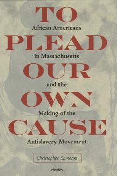 Hardcover To Plead Our Own Cause: African Americans in Massachusetts and the Making of the Antislavery Movement Book