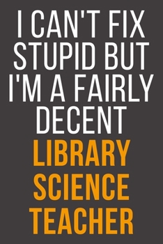I Can't Fix Stupid But I'm A Fairly Decent Library Science Teacher: Funny Blank Lined Notebook For Coworker, Boss & Friend