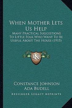 Paperback When Mother Lets Us Help: Many Practical Suggestions To Little Folk Who Want To Be Useful About The House (1915) Book