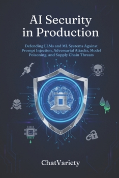 AI Security in Production: Defending LLMs and ML Systems Against Prompt Injection, Adversarial Attacks, Model Poisoning, and Supply Chain Threats (Production AI Engineering Series)
