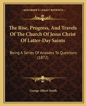 Paperback The Rise, Progress, And Travels Of The Church Of Jesus Christ Of Latter-Day Saints: Being A Series Of Answers To Questions (1872) Book