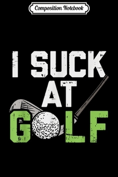 Composition Notebook: I Suck At Golf - For Golf Players Funny Golfing  Journal/Notebook Blank Lined Ruled 6x9 100 Pages