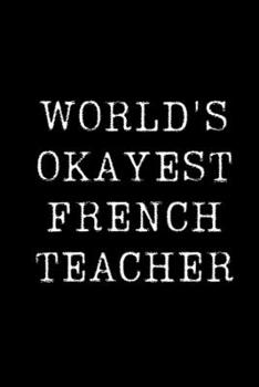 Paperback Worlds Okayest French Teacher: Blank Lined Journal For Taking Notes, Journaling, Funny Gift, Gag Gift For Coworker or Family Member Book