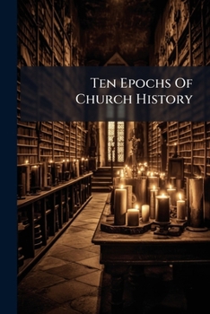 Ten Epochs of Church History: Van Dyke, P., the Age of the Renascence...