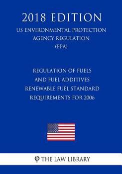 Regulation of Fuels and Fuel Additives - Renewable Fuel Standard Requirements for 2006 (Us Environmental Protection Agency Regulation) (Epa) (2018 Edition)