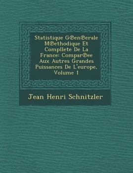 Statistique G En Erale M Ethodique Et Compllete de La France: Compar Ee Aux Autres Grandes Puissances de L'Europe, Volume 1