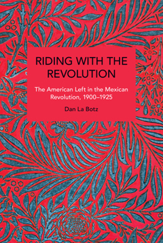 Paperback Riding with the Revolution: The American Left in the Mexican Revolution, 1900-1925 Book