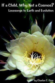 Paperback If A Child, Why Not A Cosmos?: Lovesongs To Earth And Evolution Book