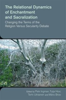 Hardcover The Relational Dynamics of Enchantment and Sacralization: Changing the Terms of the Religion Versus Secularity Debate Book