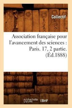 Association Franaaise Pour L'Avancement Des Sciences: Paris. 17, 2 Partie. (A0/00d.1888)